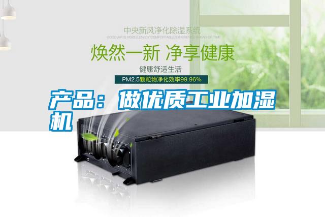 產(chǎn)品:做優(yōu)質(zhì)工業(yè)加濕機