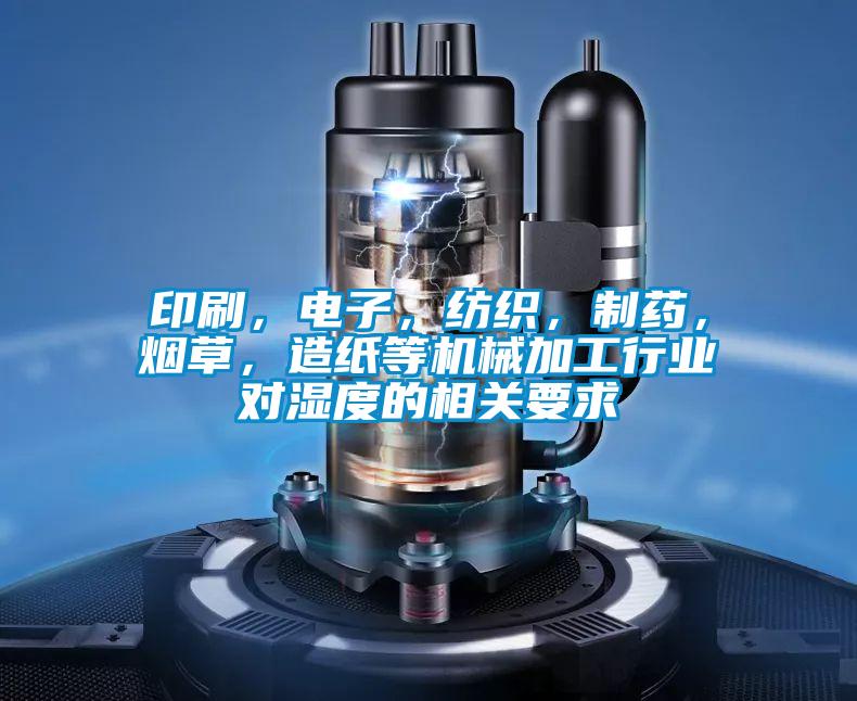 印刷，電子，紡織，制藥，煙草，造紙等機(jī)械加工行業(yè)對(duì)濕度的相關(guān)要求