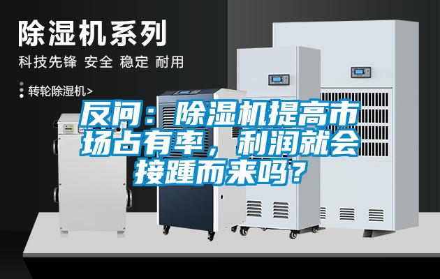 反問：除濕機提高市場占有率，利潤就會接踵而來嗎？