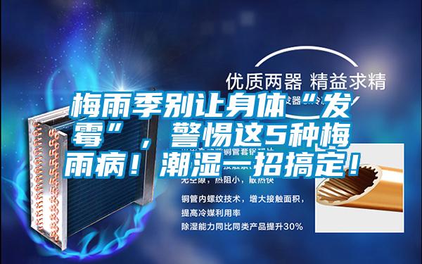 梅雨季別讓身體“發霉”，警惕這5種梅雨病！潮濕一招搞定！
