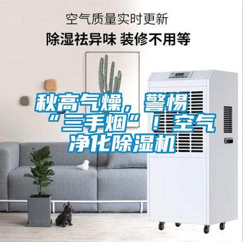 秋高氣燥，警惕“三手煙”！空氣凈化除濕機