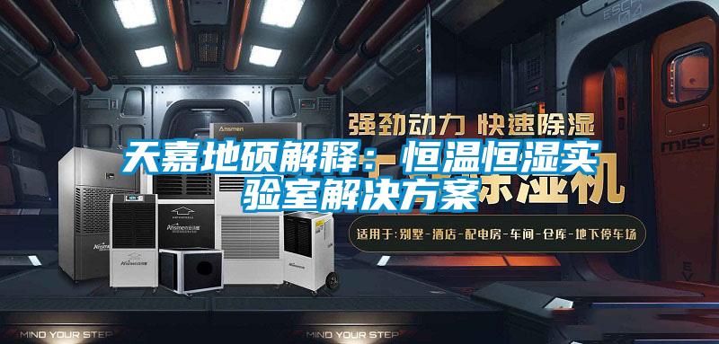 天嘉地碩解釋:恒溫恒濕實驗室解決方案