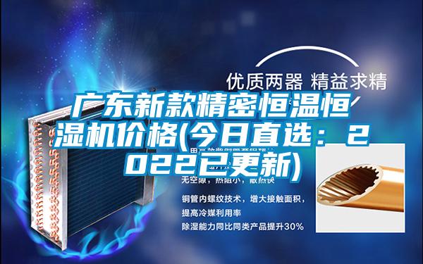 廣東新款精密恒溫恒濕機(jī)價格(今日直選:2022已更新)