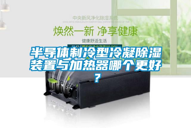 半導體制冷型冷凝除濕裝置與加熱器哪個更好?
