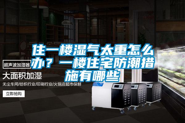 住一樓濕氣太重怎么辦？一樓住宅防潮措施有哪些