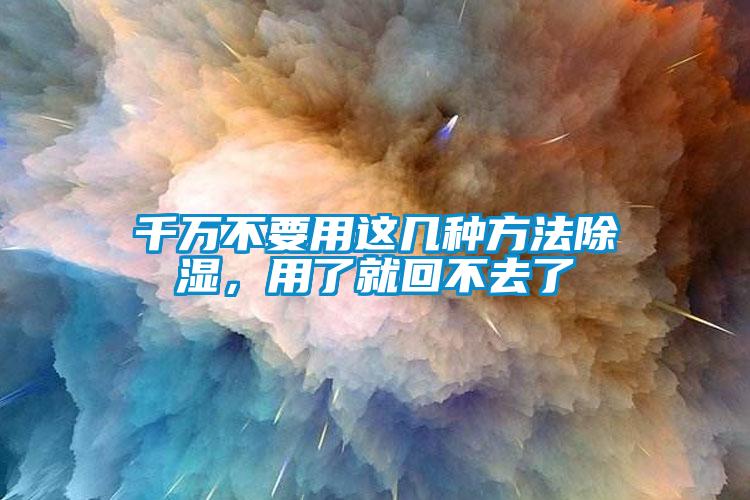 千萬不要用這幾種方法除濕，用了就回不去了