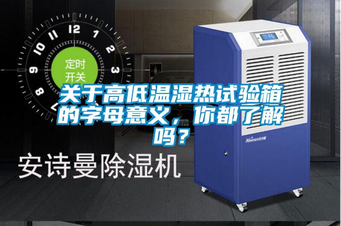 關于高低溫濕熱試驗箱的字母意義,你都了解嗎?