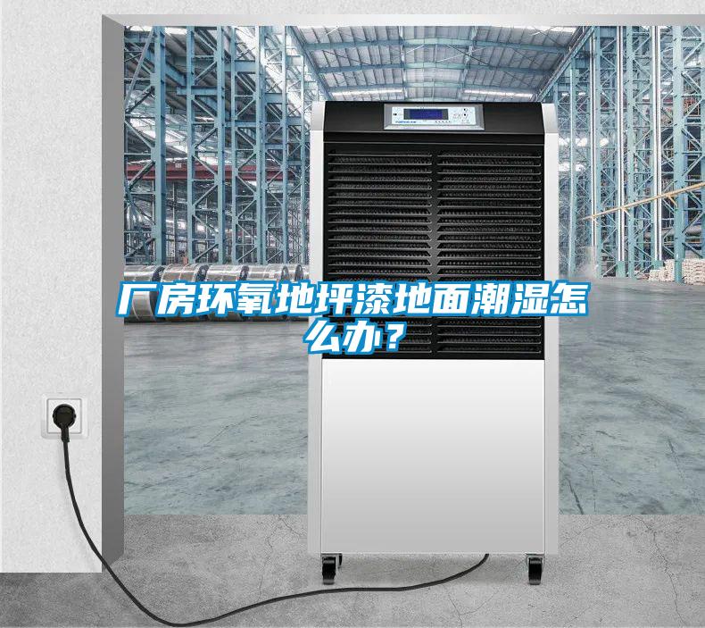 廠房環氧地坪漆地面潮濕怎么辦?