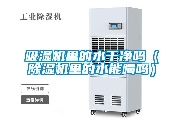 吸濕機(jī)里的水干凈嗎(除濕機(jī)里的水能喝嗎)