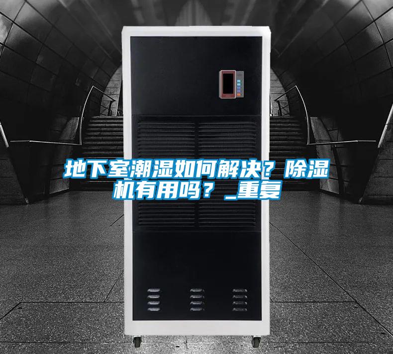 地下室潮濕如何解決?除濕機有用嗎?_重復
