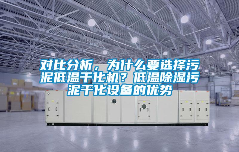 對(duì)比分析,為什么要選擇污泥低溫干化機(jī)?低溫除濕污泥干化設(shè)備的優(yōu)勢(shì)