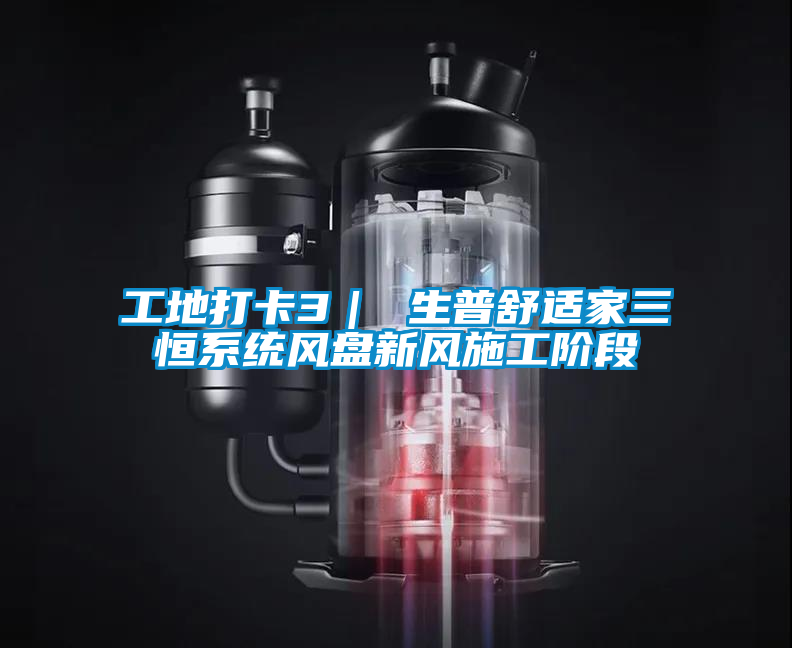 工地打卡3| 生普舒適家三恒系統(tǒng)風(fēng)盤新風(fēng)施工階段