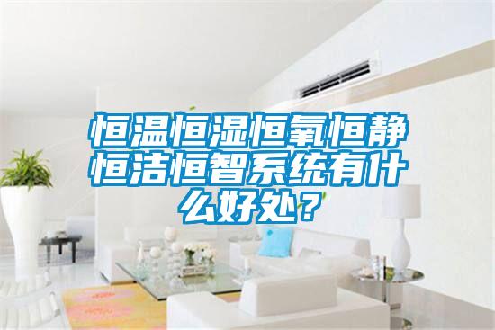 恒溫恒濕恒氧恒靜恒潔恒智系統(tǒng)有什么好處?