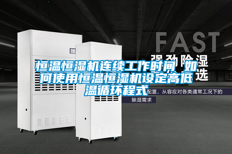 恒溫恒濕機連續工作時間 如何使用恒溫恒濕機設定高低溫循環程式