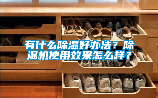有什么除濕好辦法?除濕機使用效果怎么樣?