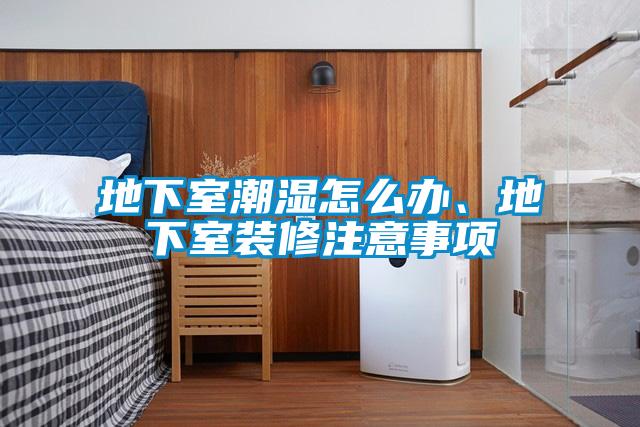 地下室潮濕怎么辦、地下室裝修注意事項