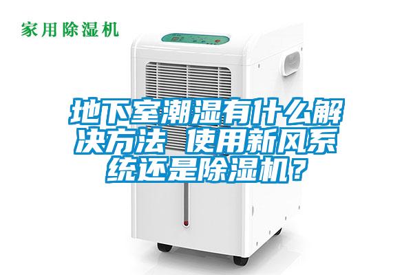 地下室潮濕有什么解決方法 使用新風系統還是除濕機？
