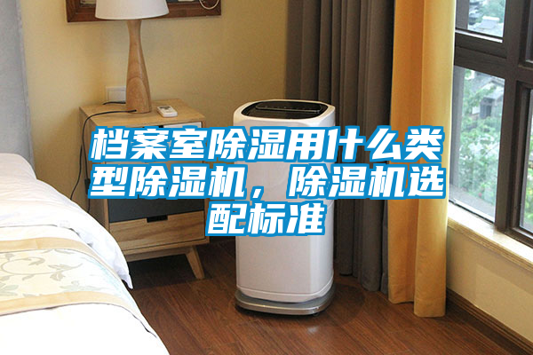 檔案室除濕用什么類型除濕機,除濕機選配標準