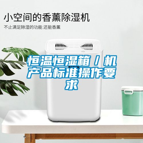 恒溫恒濕箱/機產品標準操作要求