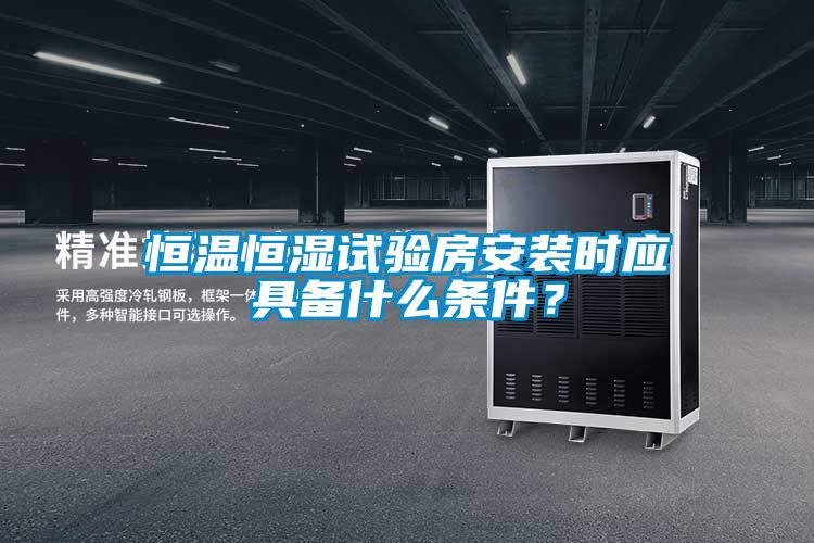 恒溫恒濕試驗(yàn)房安裝時(shí)應(yīng)具備什么條件?