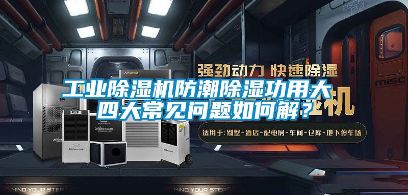 工業(yè)除濕機防潮除濕功用大 四大常見問題如何解?