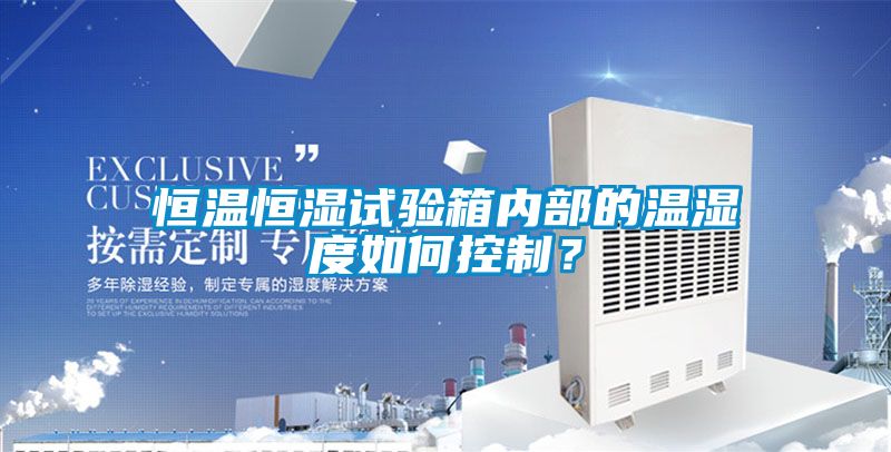 恒溫恒濕試驗箱內(nèi)部的溫濕度如何控制?