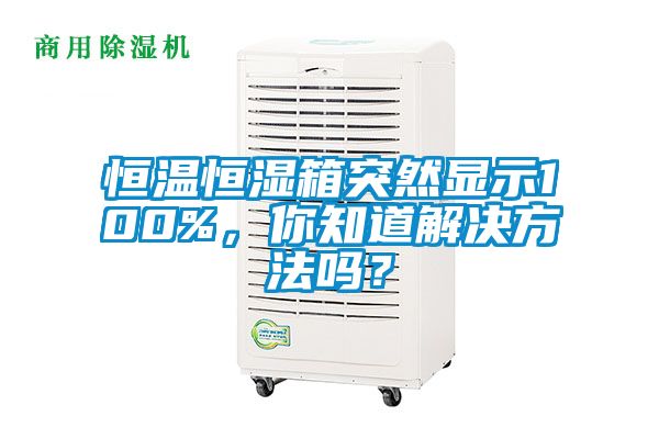 恒溫恒濕箱突然顯示100%,你知道解決方法嗎?