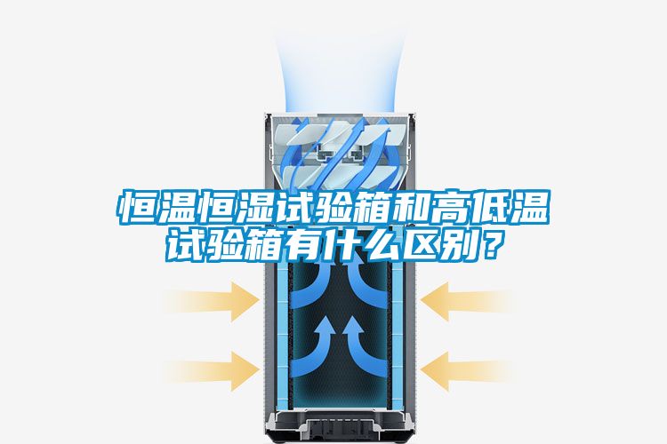 恒溫恒濕試驗箱和高低溫試驗箱有什么區別？