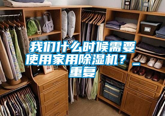 我們什么時候需要使用家用除濕機?_重復