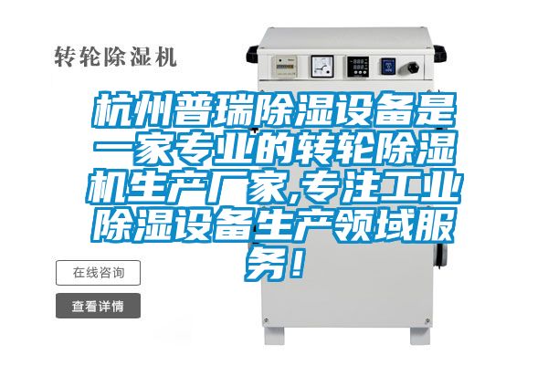 杭州普瑞除濕設備是一家專業的轉輪除濕機生產廠家,專注工業除濕設備生產領域服務！