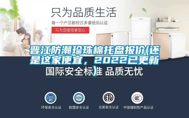 晉江防潮珍珠棉托盤報價(還是這家便宜,2022已更新)