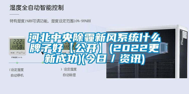 河北中央除霾新風系統什么牌子好【公開】(2022更新成功)(今日/資訊)