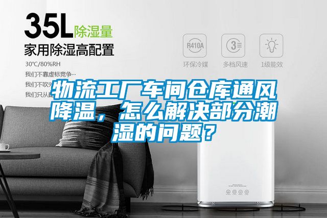 物流工廠車間倉(cāng)庫(kù)通風(fēng)降溫，怎么解決部分潮濕的問(wèn)題？