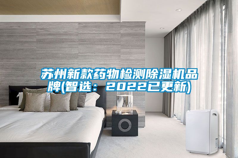 蘇州新款藥物檢測除濕機品牌(智選:2022已更新)