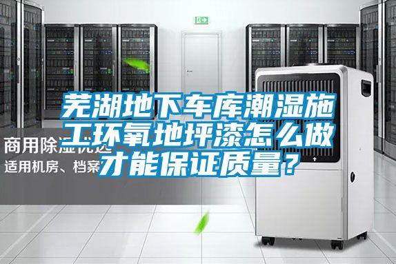 蕪湖地下車庫(kù)潮濕施工環(huán)氧地坪漆怎么做才能保證質(zhì)量？