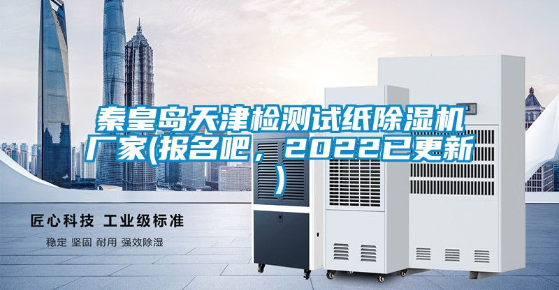 秦皇島天津檢測(cè)試紙除濕機(jī)廠(chǎng)家(報(bào)名吧，2022已更新)