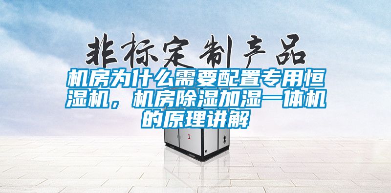 機(jī)房為什么需要配置專用恒濕機(jī),機(jī)房除濕加濕一體機(jī)的原理講解