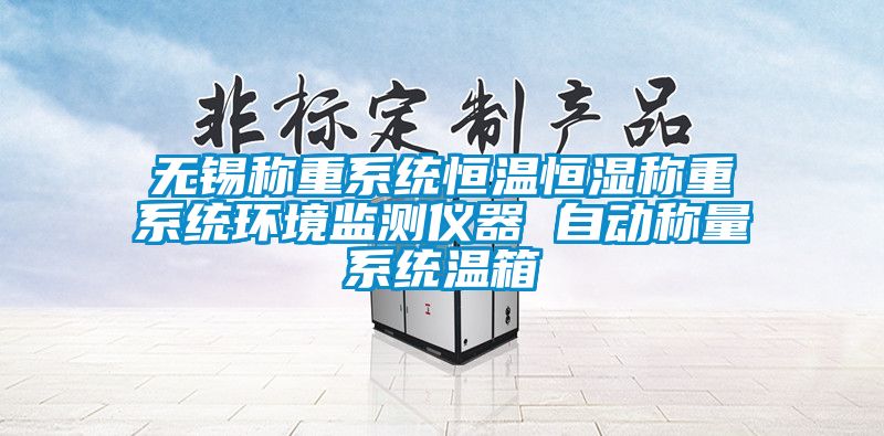 無錫稱重系統恒溫恒濕稱重系統環境監測儀器 自動稱量系統溫箱